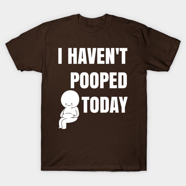 I haven't pooped today! T-Shirt by sandesart